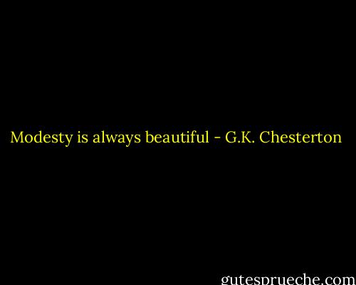 Modesty is always beautiful - G.K. Chesterton