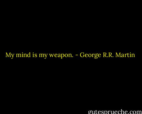 My mind is my weapon. - George R.R. Martin