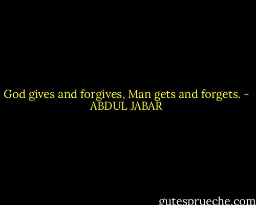 God gives and forgives, Man gets and forgets. - ABDUL JABAR