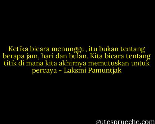 Ketika bicara menunggu, itu bukan tentang berapa jam, hari dan bulan.<br />Kita bicara tentang titik di mana kita akhirnya memutuskan untuk percaya - Laksmi Pamuntjak