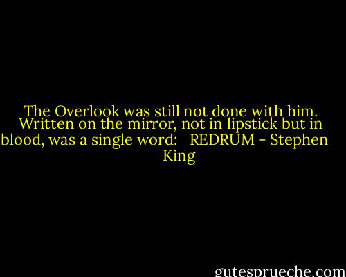 The Overlook was still not done with him. Written on the mirror, not in lipstick but in blood, was a single word:<br /><br /> REDRUM - Stephen        King