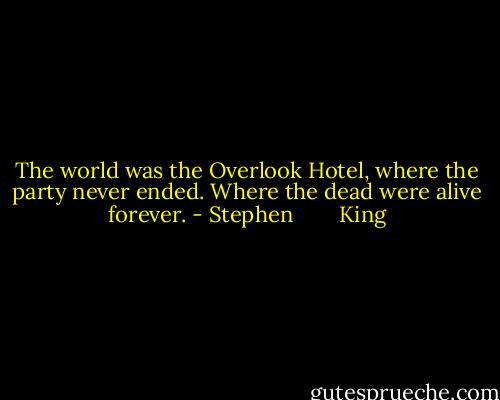 The world was the Overlook Hotel, where the party never ended. Where the dead were alive forever. - Stephen        King