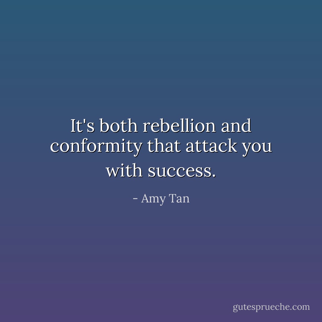 It's both rebellion and conformity that attack you with success. - Amy Tan