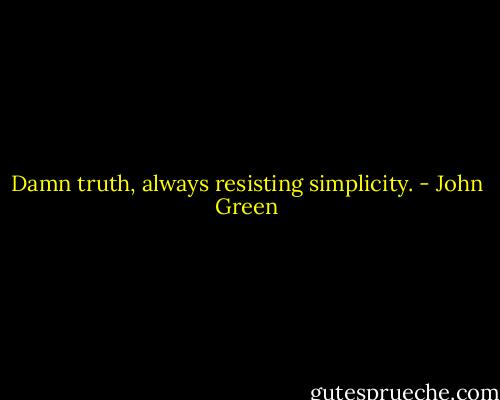 Damn truth, always resisting simplicity. - John Green