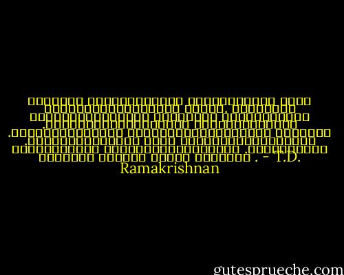 നന്നായി അഭിനയിക്കാന്‍ കഴിയുന്നവനേ നല്ല കച്ചവടക്കാരനാകാന്‍ പറ്റു. സ്നേഹവും അടുപ്പവുമെല്ലാം ഭംഗിയായി അഭിനയിക്കണം .കഴുത്തറക്കുമ്പോഴും പുഞ്ചിരിക്കണം .ചതിക്കുമ്പോഴും സഹായിക്കുകയാണെന്നു തോന്നണം .നുണപറയുമ്പോഴും സത്യ പ്രഭാഷണംനടത്തുന്ന വിശുദ്ധന്റെ മുഖഭാവമായിരിക്കണം .ഒരിക്കിലും മുഖത്ത് ദേഷ്യം വരാന്‍ പാടില്ല . - T.D. Ramakrishnan