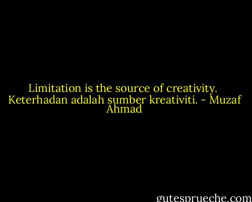Limitation is the source of creativity.<br /><br />Keterhadan adalah sumber kreativiti. - Muzaf Ahmad