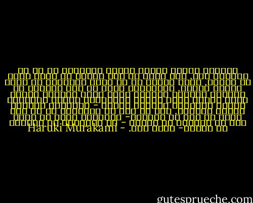 می‌کوشم ابعاد دنیای ملموس پیرامون را هر چه کوچک‌تر کنم. فقط باید سه متر جلوتر را نگاه کنم، نه بیشتر. تمام دنیای من در همین محدوده‌ی سه متری خلاصه می‌شود. پدیده‌های خارج از این محدوده چه اهمیتی دارند؟ آسمان، باد، علف، گاوهای مشغول چرا، جمعیت کنار جاده، تشویق‌های مردم، دریاچه، رمان، واقعیت، گذشته، حافظه - هیچ‌کدام اهمیتی برایم ندارند. فقط به درد آن می‌خورند که سه متر بعدی را پشت سر بگذارم- استدلال حقیر من برای بقا در جایگاه یک انسان - نه ببخشید، در جایگاه یک ماشین- همین بود.‌‏ - Haruki Murakami