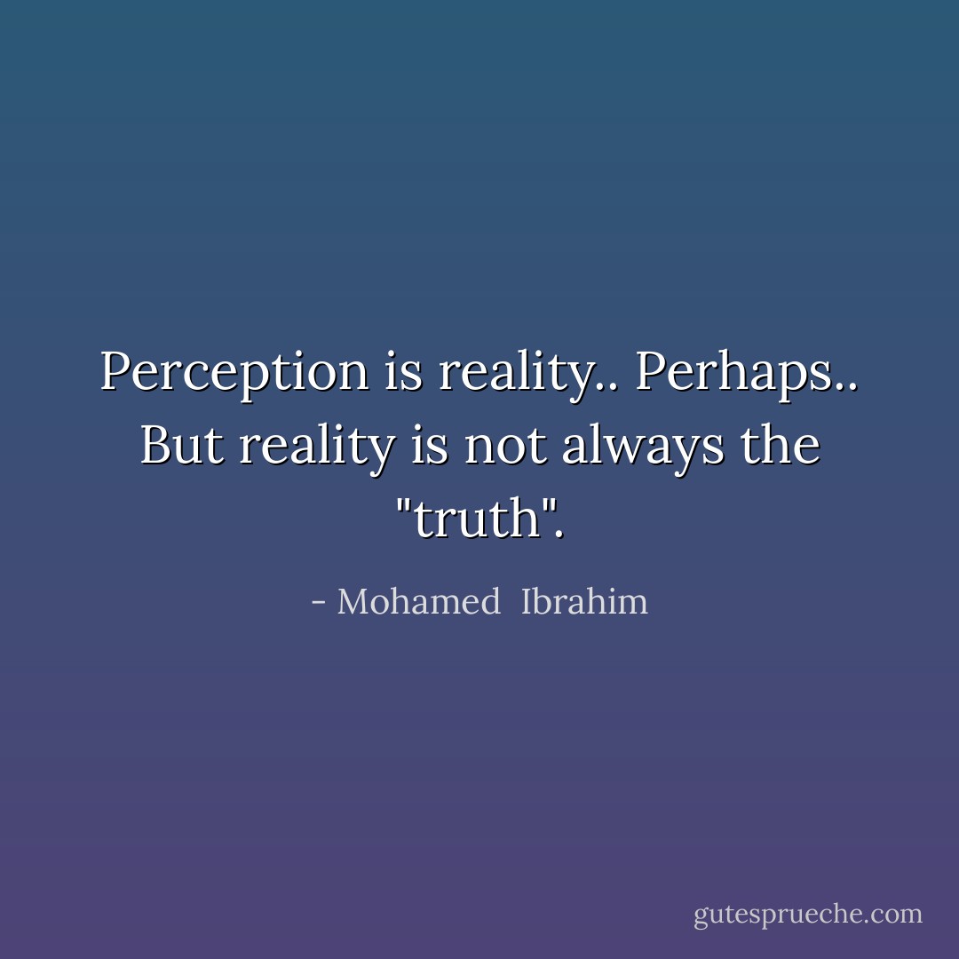 Perception is reality.. Perhaps.. But reality is not always the "truth". - Mohamed  Ibrahim