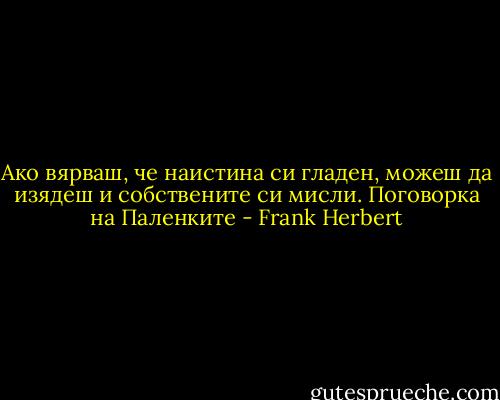 Ако вярваш, че наистина си гладен, можеш да изядеш и собствените си мисли.<br />Поговорка на Паленките - Frank Herbert