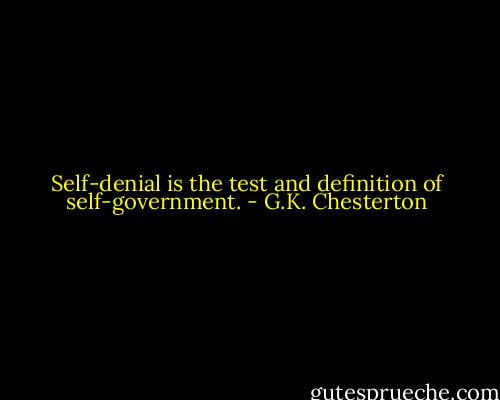 Self-denial is the test and definition of self-government. - G.K. Chesterton