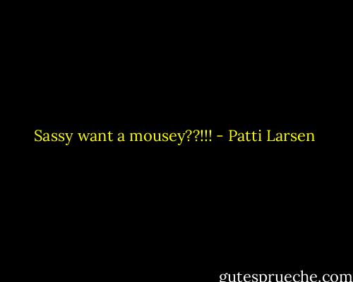 Sassy want a mousey??!!! - Patti Larsen