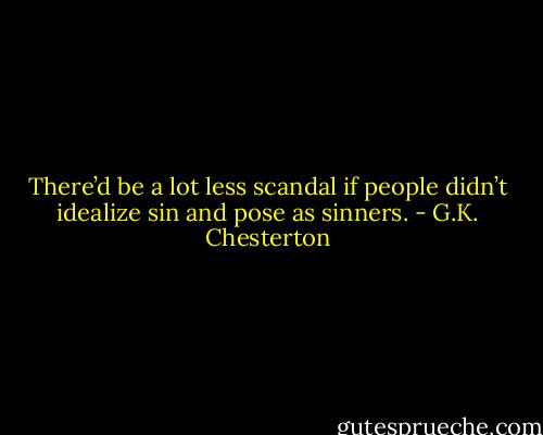 There’d be a lot less scandal if people didn’t idealize sin and pose as sinners. - G.K. Chesterton