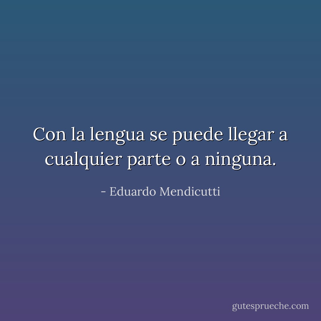 Con la lengua se puede llegar a cualquier parte o a ninguna. - Eduardo Mendicutti