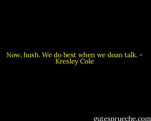 Now, hush. We do best when we doan talk. - Kresley Cole