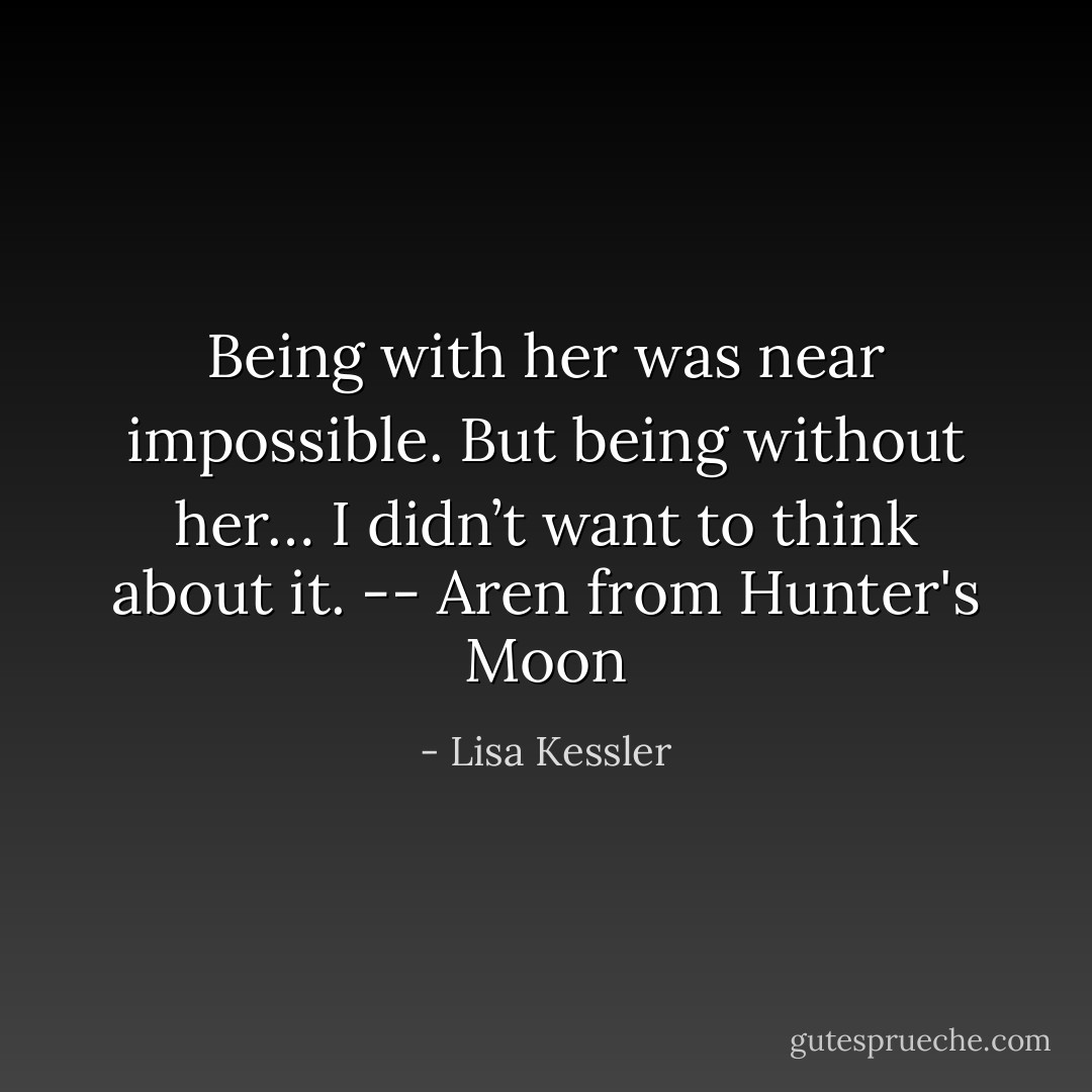 Being with her was near impossible.<br />But being without her… I didn’t want to think about it. -- Aren from Hunter's Moon - Lisa Kessler