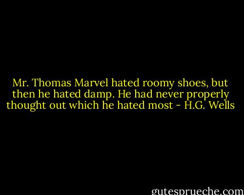 Mr. Thomas Marvel hated roomy shoes, but then he hated damp. He had never properly thought out which he hated most - H.G. Wells