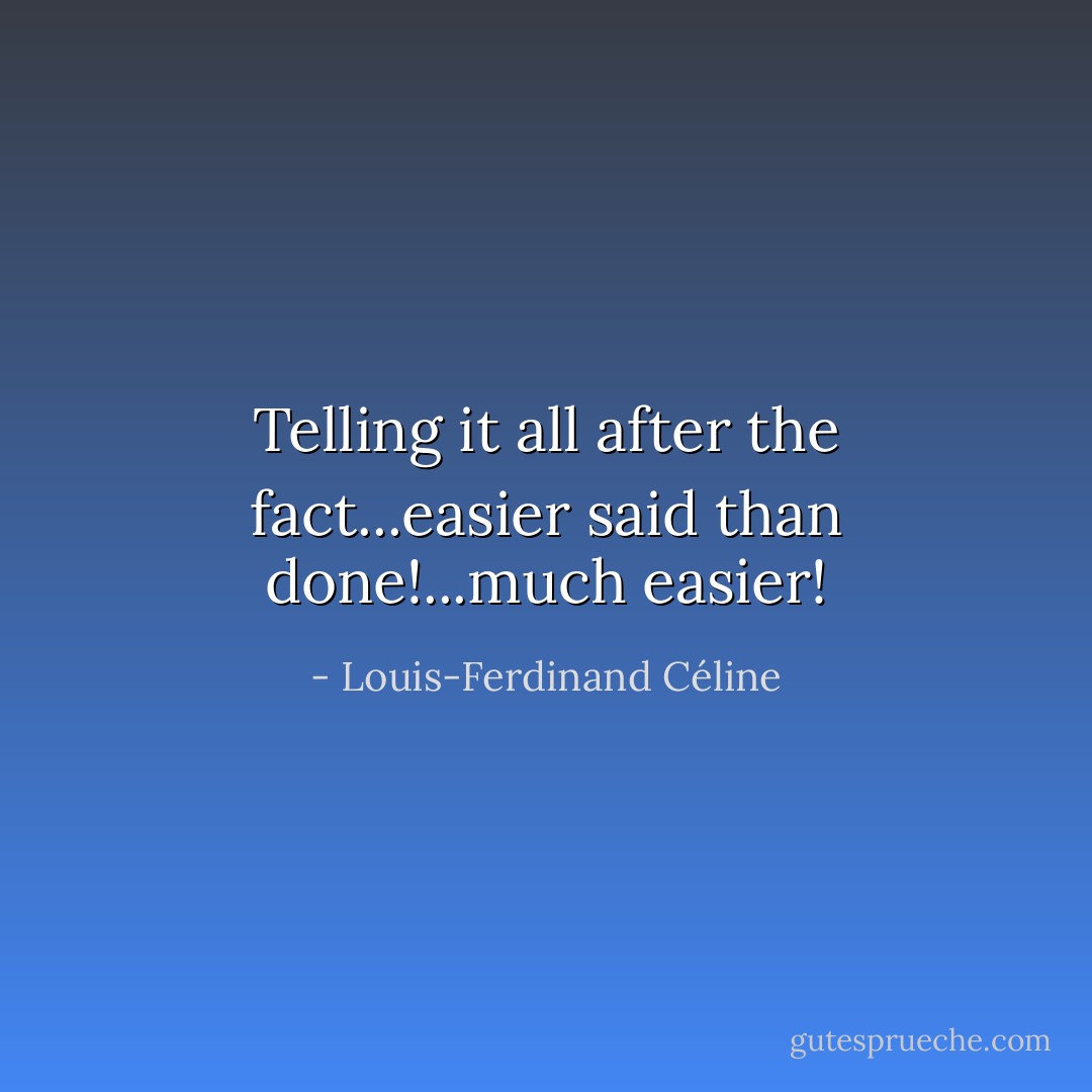Telling it all after the fact...easier said than done!...much easier! - Louis-Ferdinand Céline