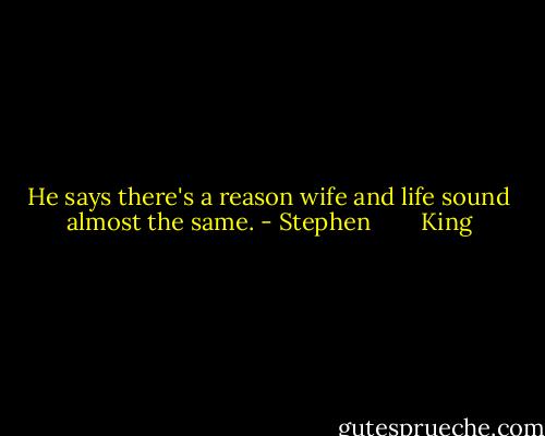 He says there's a reason wife and life sound almost the same. - Stephen        King