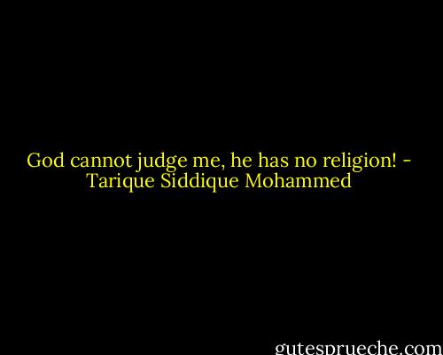 God cannot judge me, he has no religion! - Tarique Siddique Mohammed