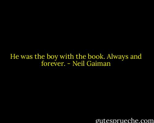 He was the boy with the book. Always and forever. - Neil Gaiman