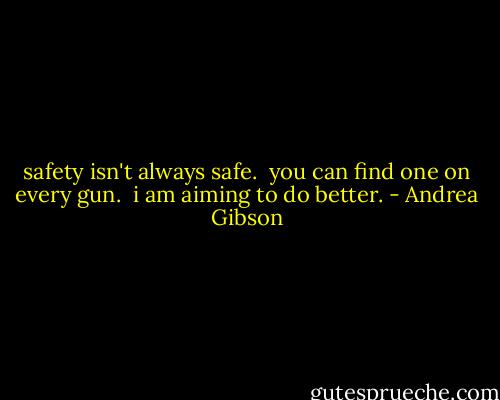 safety isn't always safe.<br /> you can find one on every gun.<br /> i am aiming to do better. - Andrea Gibson