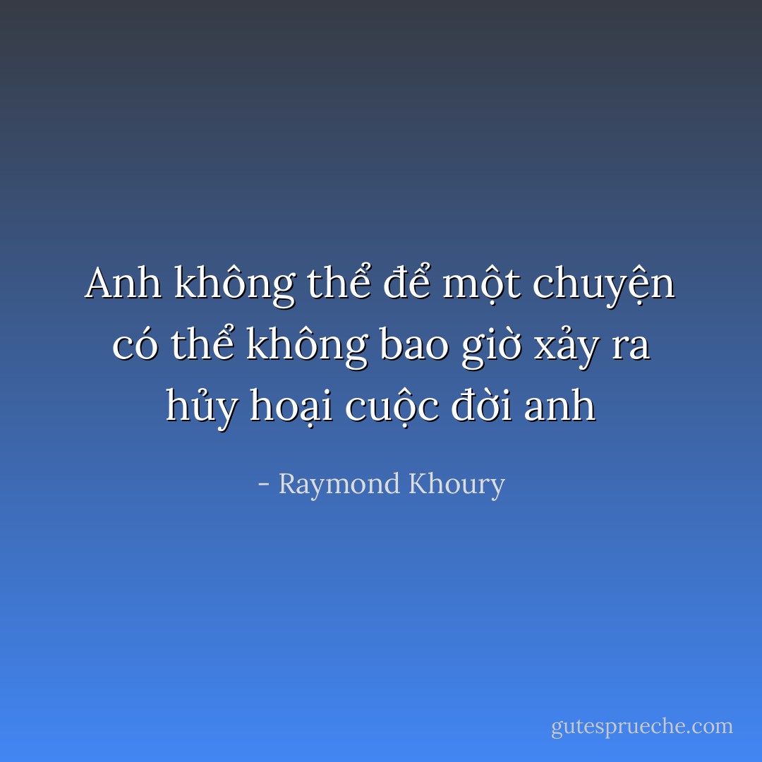 Anh không thể để một chuyện có thể không bao giờ xảy ra hủy hoại cuộc đời anh - Raymond Khoury