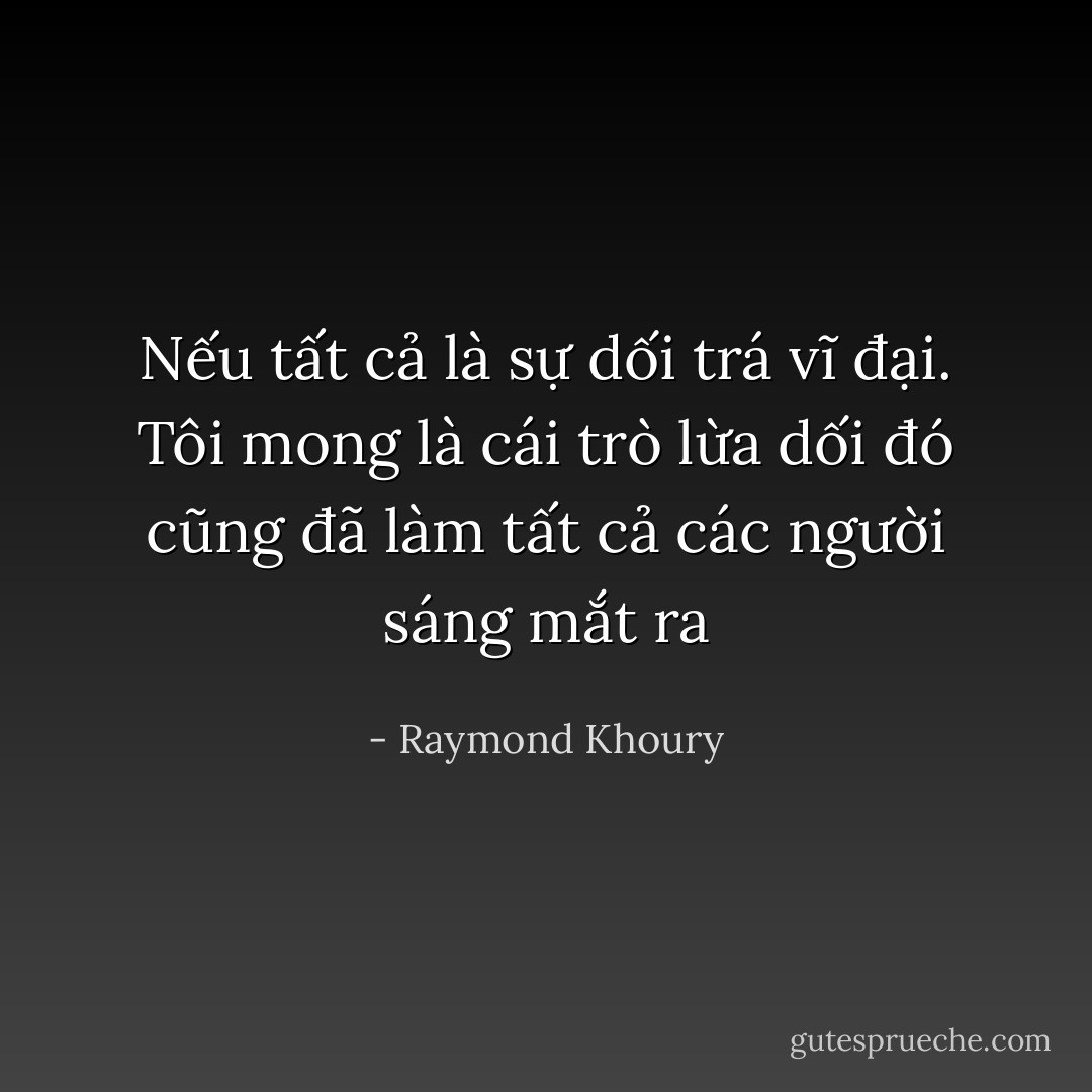 Nếu tất cả là sự dối trá vĩ đại. Tôi mong là cái trò lừa dối đó cũng đã làm tất cả các người sáng mắt ra - Raymond Khoury