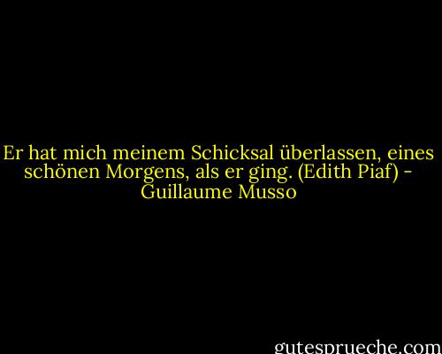 Er hat mich meinem Schicksal überlassen, eines schönen Morgens, als er ging. (Edith Piaf) - Guillaume Musso