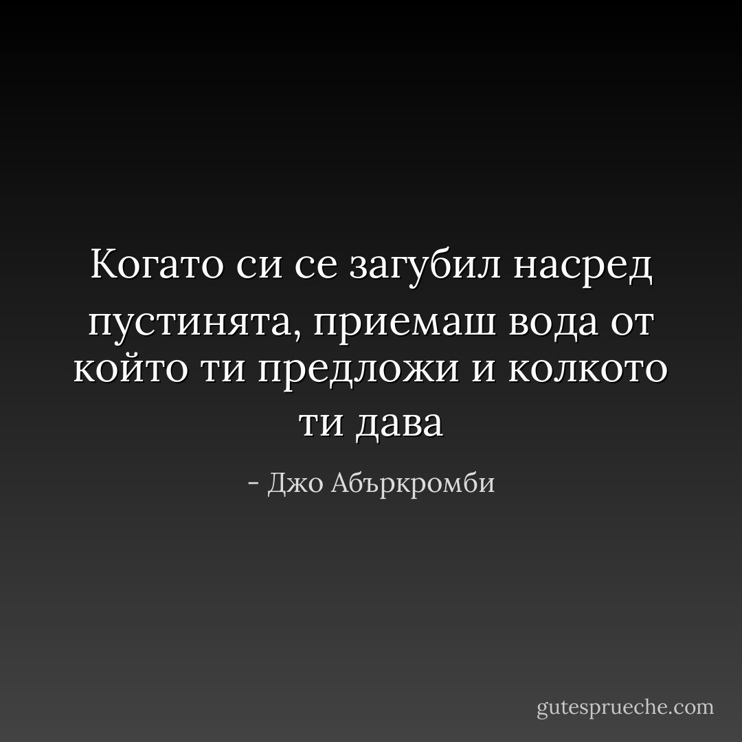 Когато си се загубил насред пустинята, приемаш вода от който ти предложи и колкото ти дава - Джо Абъркромби