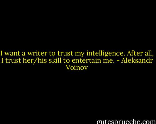 I want a writer to trust my intelligence. After all, I trust her/his skill to entertain me. - Aleksandr Voinov