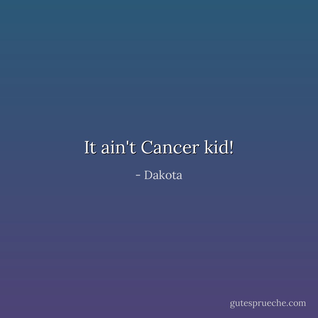 It ain't Cancer kid! - Dakota