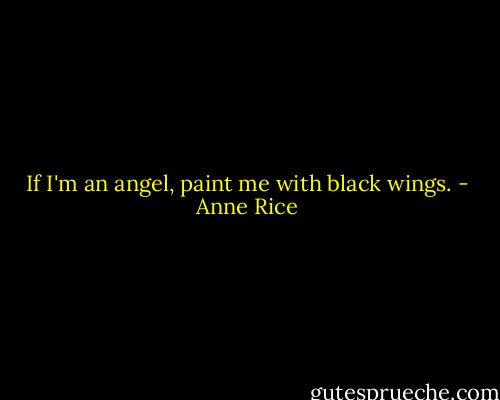 If I'm an angel, paint me with black wings. - Anne Rice