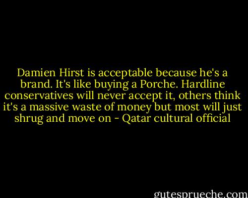 Damien Hirst is acceptable because he's a brand. It's like buying a Porche. Hardline conservatives will never accept it, others think it's a massive waste of money but most will just shrug and move on - Qatar cultural official