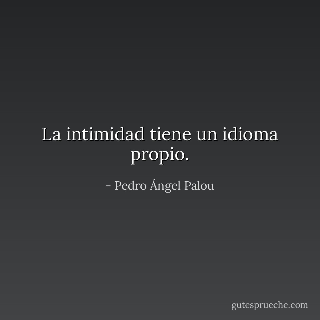 La intimidad tiene un idioma propio. - Pedro Ángel Palou