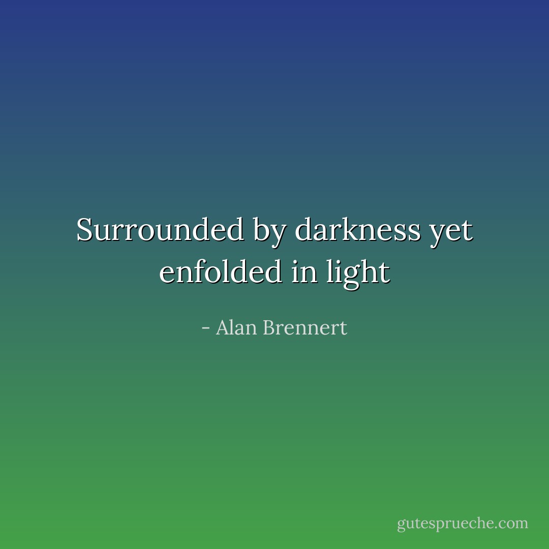 Surrounded by darkness yet enfolded in light - Alan Brennert