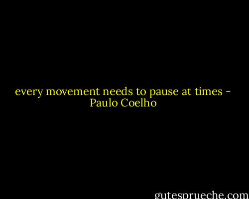 every movement needs to pause at times - Paulo Coelho