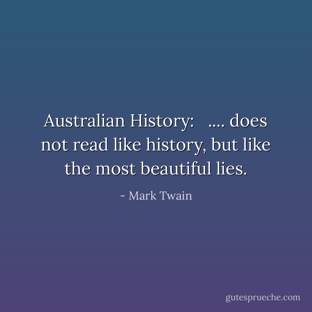 Australian History:<br /><br /> .... does not read like history, but like the most beautiful lies. - Mark Twain