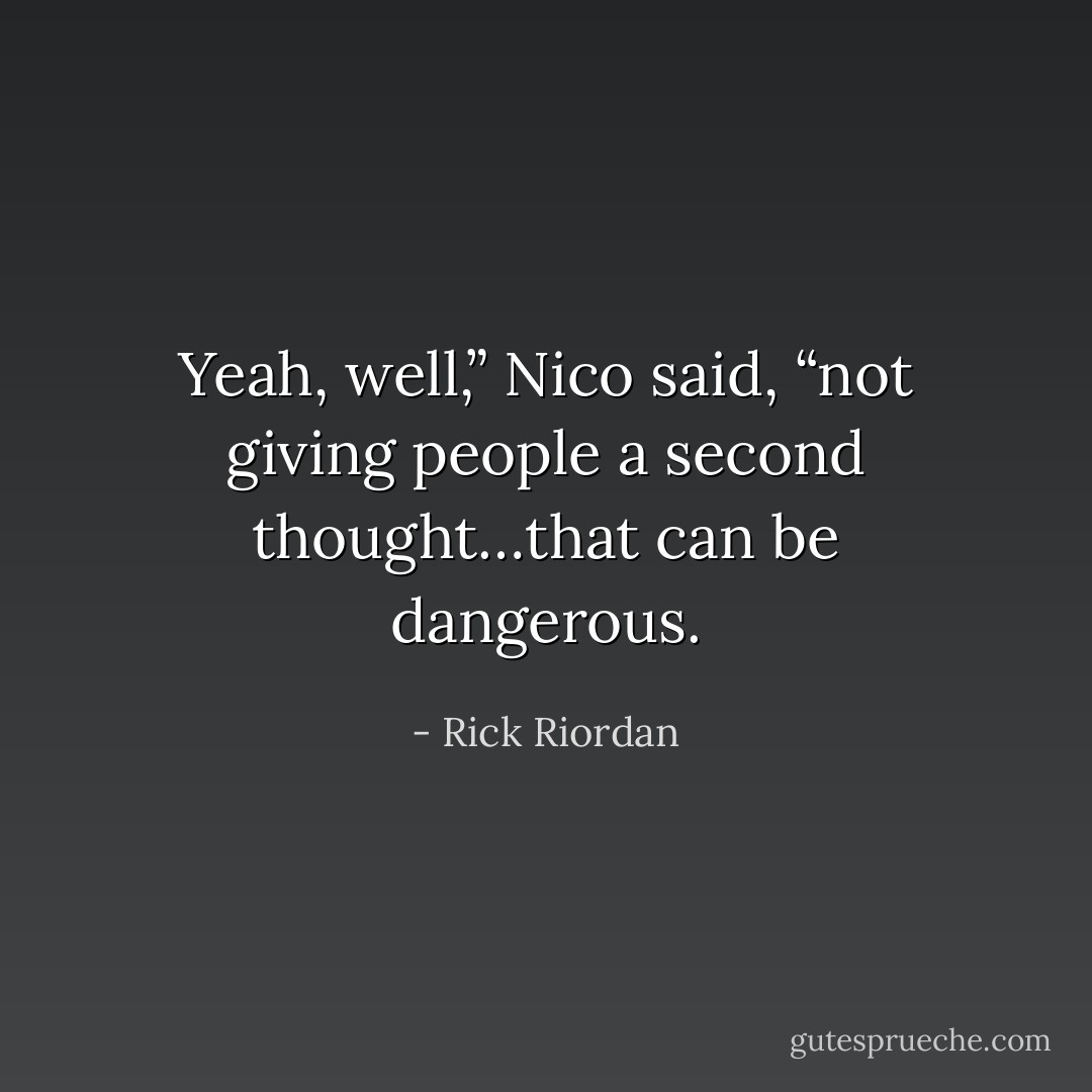 Yeah, well,” Nico said, “not giving people a second thought…that can be dangerous. - Rick Riordan