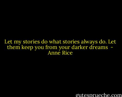 Let my stories do what stories always do. Let them keep you from your darker dreams  - Anne Rice