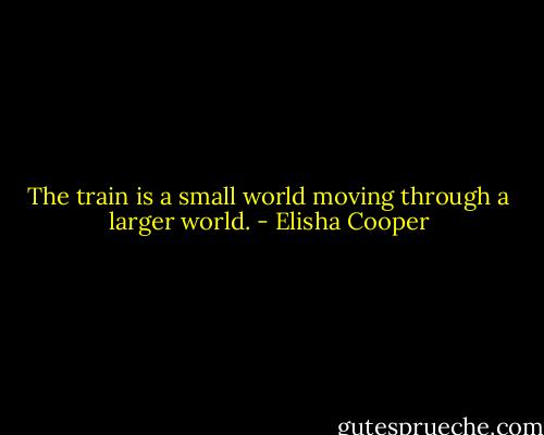 The train is a small world moving through a larger world. - Elisha Cooper