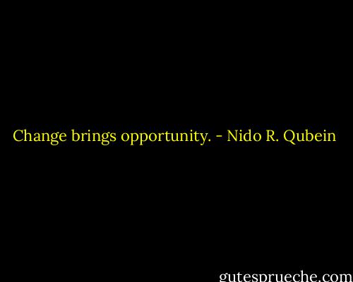 Change brings opportunity. - Nido R. Qubein