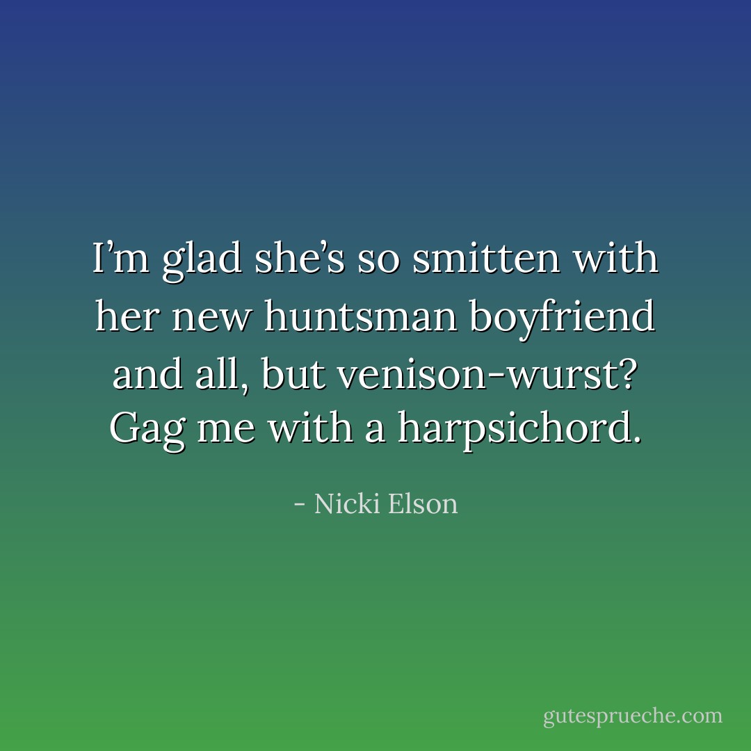 I’m glad she’s so smitten with her new huntsman boyfriend and all, but venison-wurst? Gag me with a harpsichord. - Nicki Elson