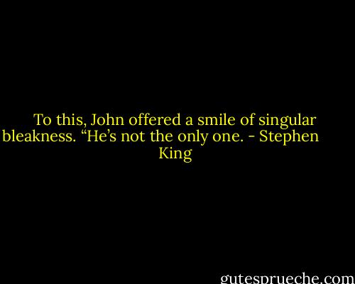 To this, John offered a smile of singular bleakness. “He’s not the only one. - Stephen        King