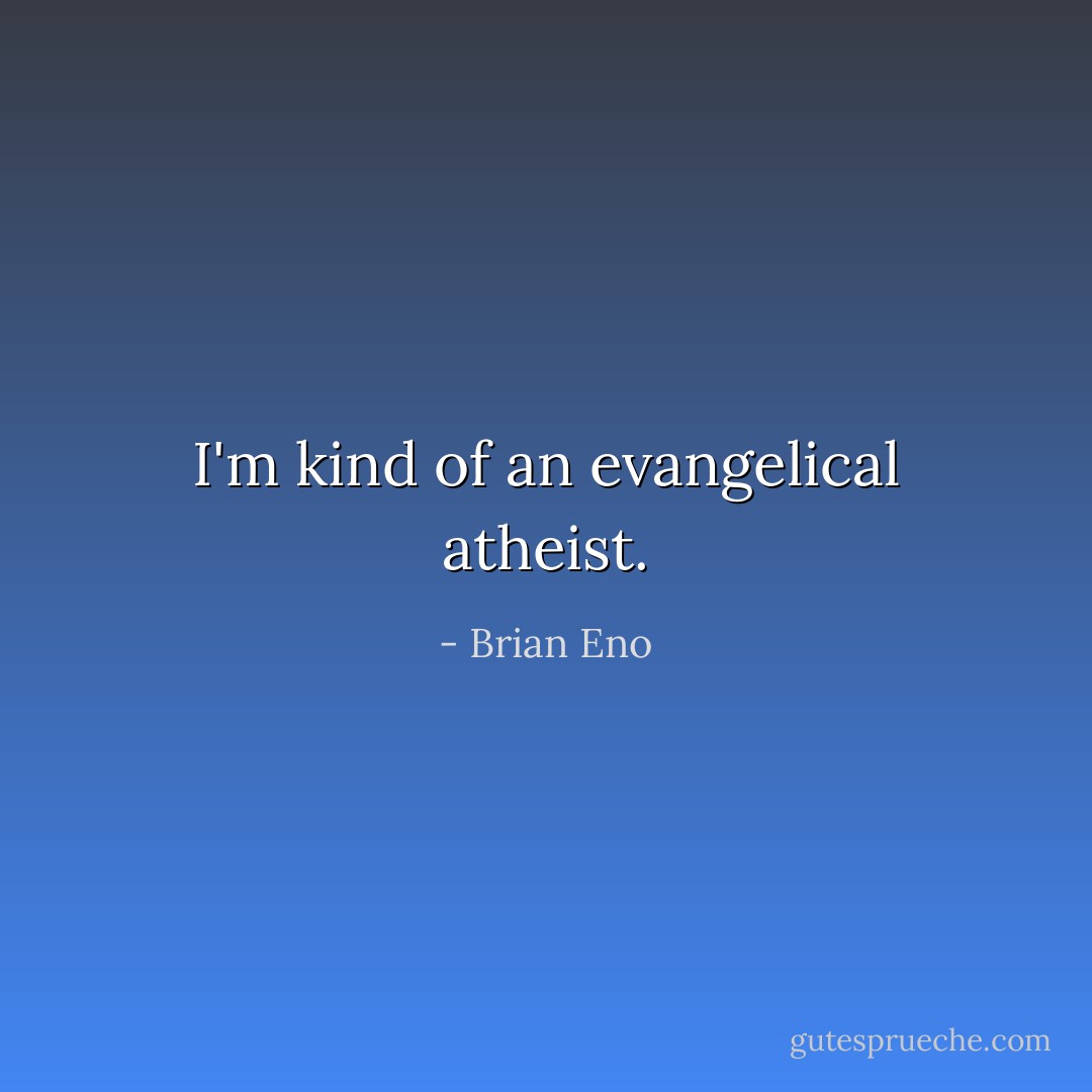 I'm kind of an evangelical atheist. - Brian Eno