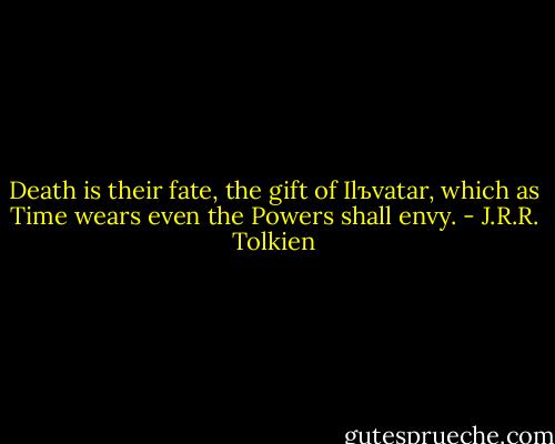 Death is their fate, the gift of Ilъvatar, which as Time wears even the Powers shall envy. - J.R.R. Tolkien
