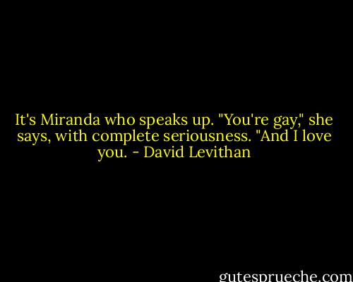 It's Miranda who speaks up. "You're gay," she says, with complete seriousness. "And I love you. - David Levithan
