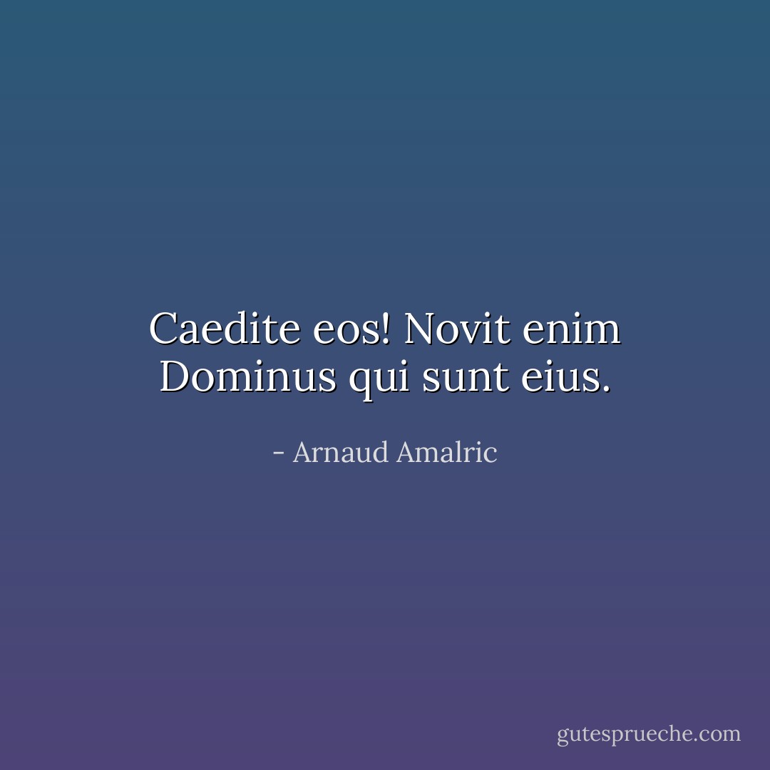 Caedite eos! Novit enim Dominus qui sunt eius. - Arnaud Amalric
