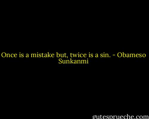 Once is a mistake but, twice is a sin. - Obameso Sunkanmi