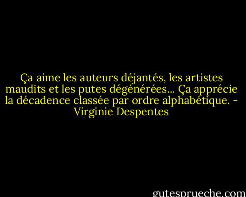Ça aime les auteurs déjantés, les artistes maudits et les putes dégénérées... Ça apprécie la décadence classée par ordre alphabétique. - Virginie Despentes