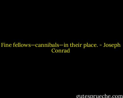 Fine fellows—cannibals—in their place. - Joseph Conrad